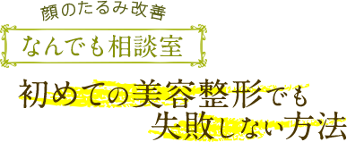 顔のたるみ改善なんでも相談室 初めての美容整形でも失敗しない方法