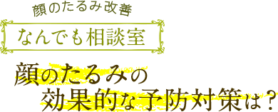 顔のたるみ改善なんでも相談室 顔のたるみの効果的な予防対策は？