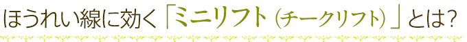 ほうれい線に効く「ミニリフト（チークリフト）」とは？