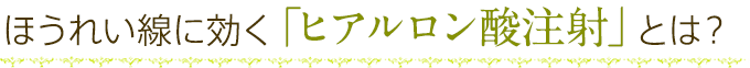 ほうれい線に効く「ヒアルロン酸注射」とは？