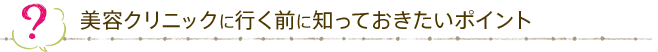 美容クリニックに行く前に知っておきたいポイント