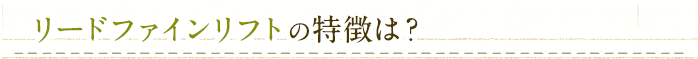 リードファインリフトの特徴は？