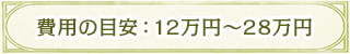 費用の目安：12万円〜28万円