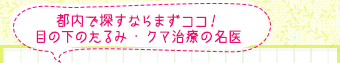 都内で探すならまずココ！目の下のたるみ・クマ治療の名医