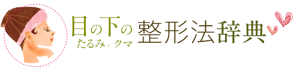 目の下のたるみ・クマ 整形法辞典