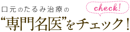 口元のたるみ治療の“専門名医”をチェック！