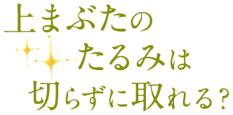 上まぶたのたるみは切らずに取れる？