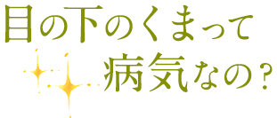 目の下のくまって病気なの？