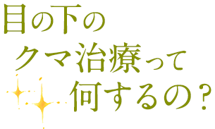 目の下のクマ治療って何するの？