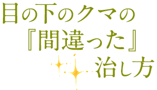 目の下のクマの『間違った』治し方