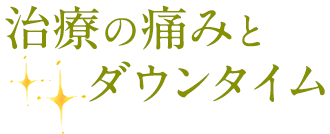 治療の痛みとダウンタイム