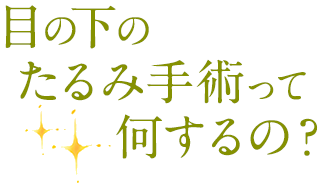 目の下のたるみ手術って何するの？