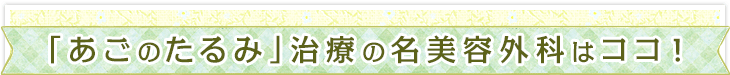 「あごのたるみ」治療の名美容外科はココ！