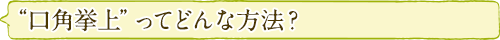 “口角拳上”ってどんな方法？